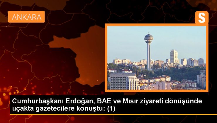 Cumhurbaşkanı Erdoğan, BAE ve Mısır ziyareti dönüşünde uçakta gazetecilere konuştu: (1)